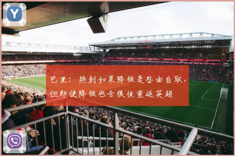 巴里：热刺如果降级是咎由自取，但即使降级也会很快重返英超