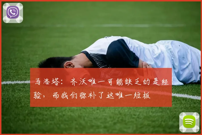 马洛塔：齐沃唯一可能缺乏的是经验，而我们弥补了这唯一短板