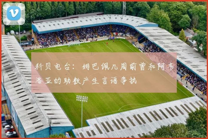 科贝电台：姆巴佩几周前曾和阿韦洛亚的助教产生言语争执